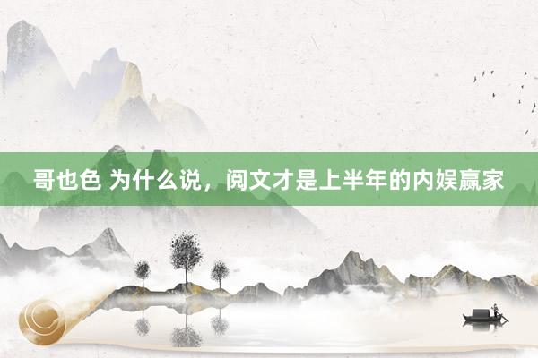 哥也色 为什么说,阅文才是上半年的内娱赢家