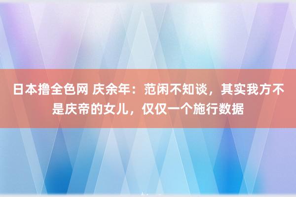 日本撸全色网 庆余年:范闲不知谈,其实我方不是庆帝的女儿,仅仅一个施行数据
