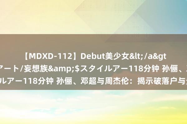 【MDXD-112】Debut美少女</a>2005-02-15スタイルアート/妄想族&$スタイルアー118分钟 孙俪、邓超与周杰伦:揭示破落户与贵族分手