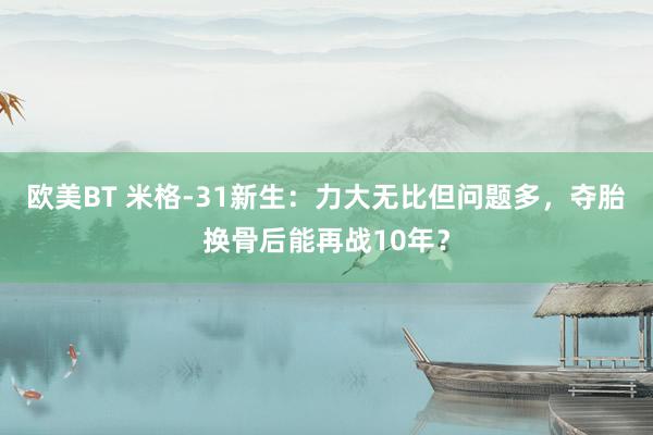 欧美BT 米格-31新生:力大无比但问题多,夺胎换骨后能再战10年?