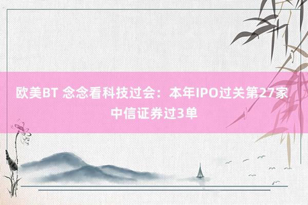 欧美BT 念念看科技过会:本年IPO过关第27家 中信证券过3单