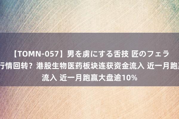 【TOMN-057】男を虜にする舌技 匠のフェラチオ 蛇ノ書 行情回转？港股生物医药板块连获资金流入 近一月跑赢大盘逾10%