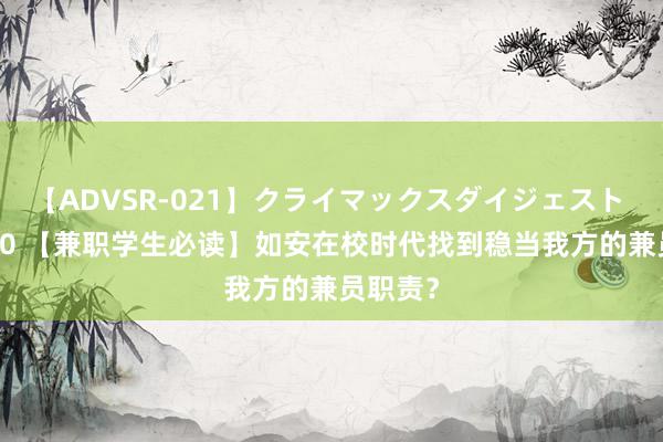 【ADVSR-021】クライマックスダイジェスト 姦鬼 ’10 【兼职学生必读】如安在校时代找到稳当我方的兼员职责?