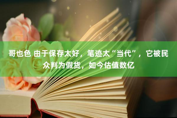 哥也色 由于保存太好,笔迹太“当代”,它被民众判为假货,如今估值数亿