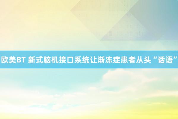 欧美BT 新式脑机接口系统让渐冻症患者从头“话语”