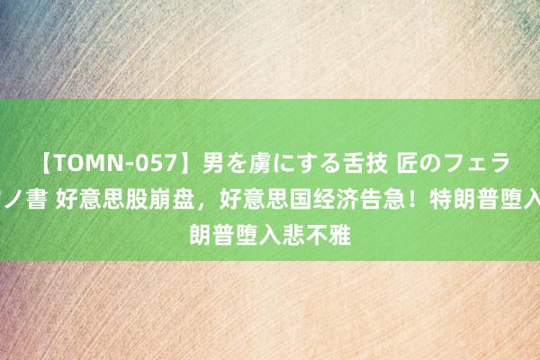 【TOMN-057】男を虜にする舌技 匠のフェラチオ 蛇ノ書 好意思股崩盘,好意思国经济告急!特朗普堕入悲不雅
