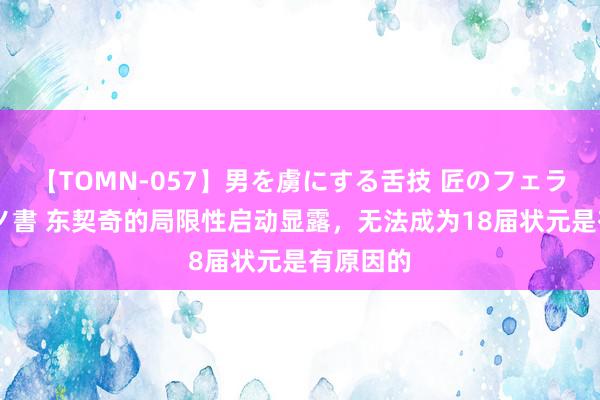 【TOMN-057】男を虜にする舌技 匠のフェラチオ 蛇ノ書 东契奇的局限性启动显露,无法成为18届状元是有原因的