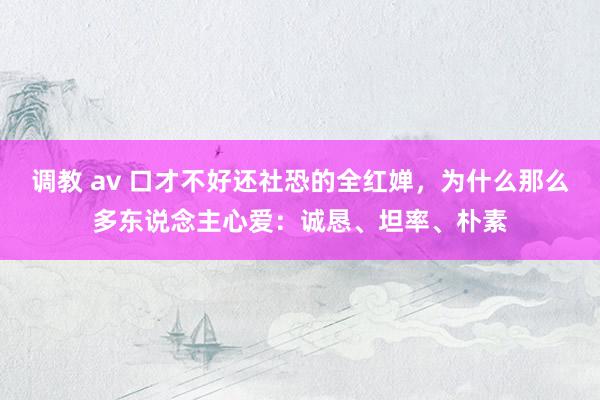 调教 av 口才不好还社恐的全红婵,为什么那么多东说念主心爱:诚恳、坦率、朴素