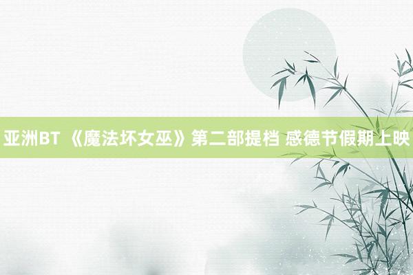亚洲BT 《魔法坏女巫》第二部提档 感德节假期上映