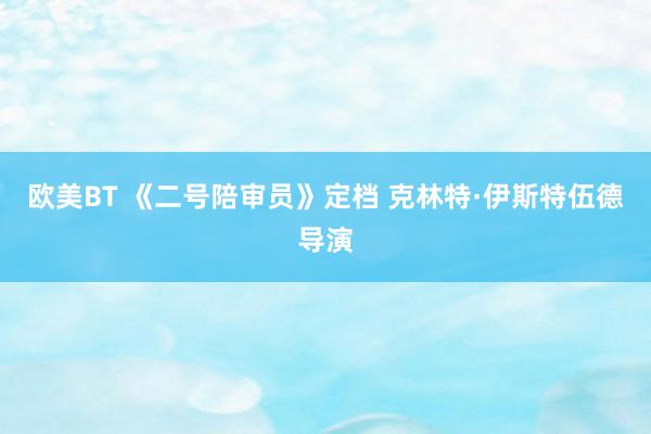 欧美BT 《二号陪审员》定档 克林特·伊斯特伍德导演
