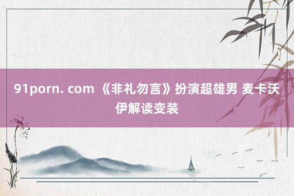 91porn. com 《非礼勿言》扮演超雄男 麦卡沃伊解读变装