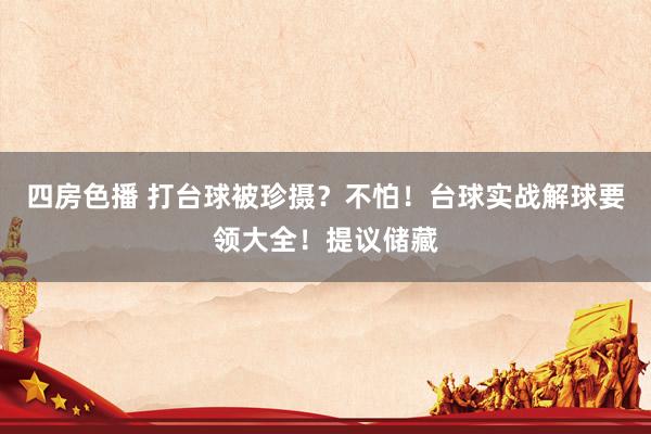 四房色播 打台球被珍摄?不怕!台球实战解球要领大全!提议储藏