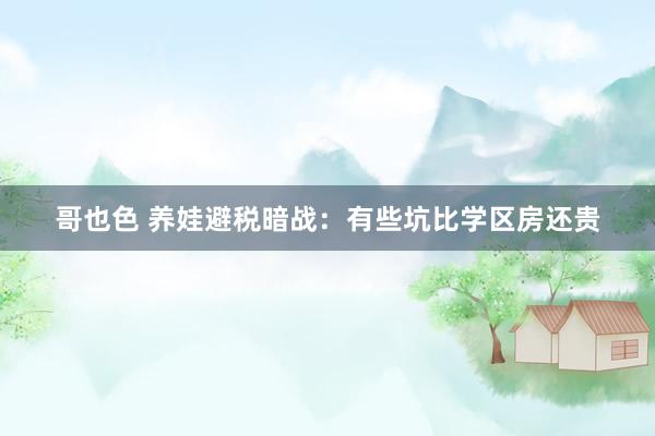 哥也色 养娃避税暗战:有些坑比学区房还贵