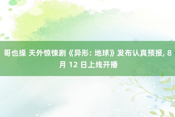 哥也操 天外惊悚剧《异形: 地球》发布认真预报, 8 月 12 日上线开播