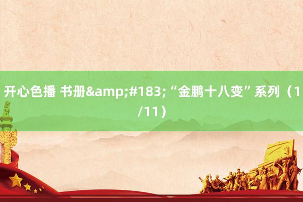 开心色播 书册&#183;“金鹏十八变”系列（1/11）